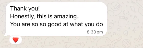 WhatsApp message: Thank you! Honestly, this is amazing. You are so so good at what you do.